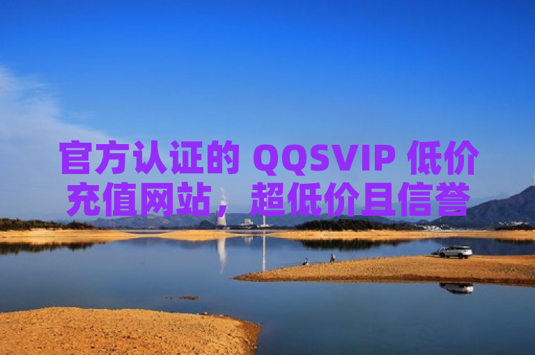 官方认证的 QQSVIP 低价充值网站，超低价且信誉有保障。