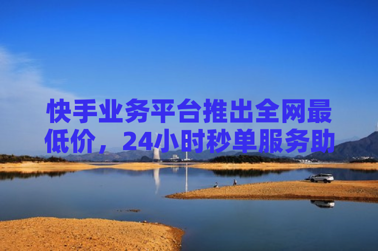 快手业务平台推出全网最低价，24小时秒单服务助力QQ空间访客量与抖音浏览量飙升。