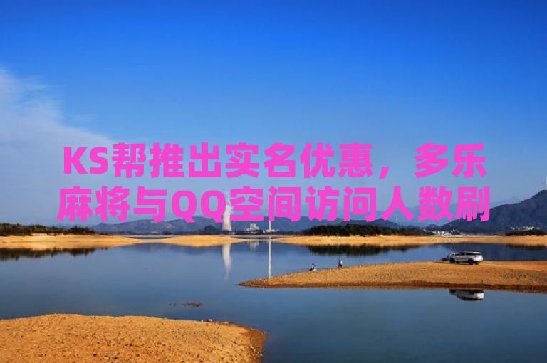 KS帮推出实名优惠，多乐麻将与QQ空间访问人数刷量服务合作，欢喜刷刷乐红包版上线。