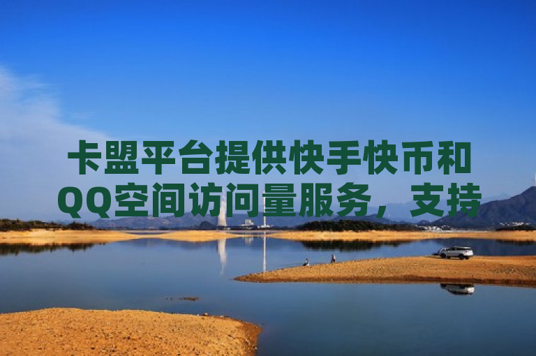 卡盟平台提供快手快币和QQ空间访问量服务，支持微信支付。