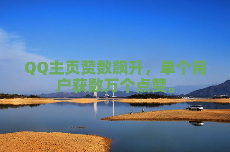 QQ主页赞数飙升，单个用户获数万个点赞。