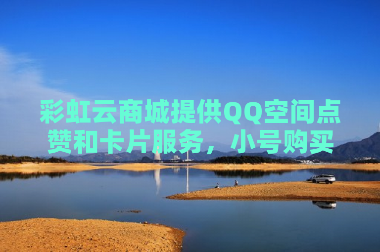 彩虹云商城提供QQ空间点赞和卡片服务，小号购买自助下单享优惠。