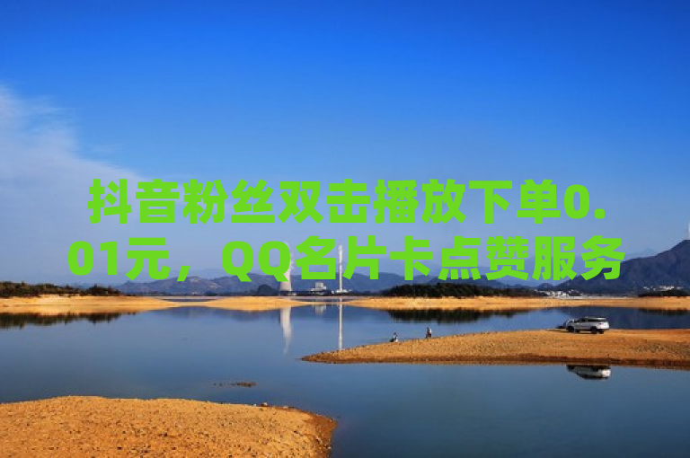 抖音粉丝双击播放下单0.01元，QQ名片卡点赞服务上线dy24h自助商城。