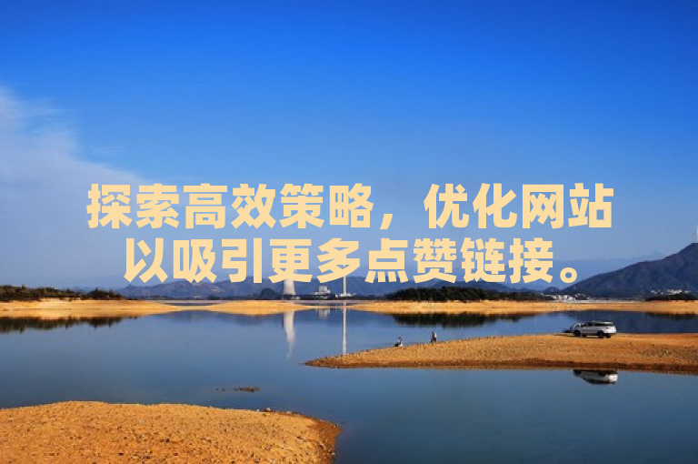 探索高效策略，优化网站以吸引更多点赞链接。