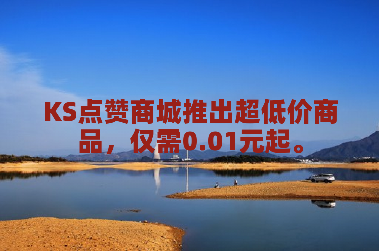 KS点赞商城推出超低价商品，仅需0.01元起。