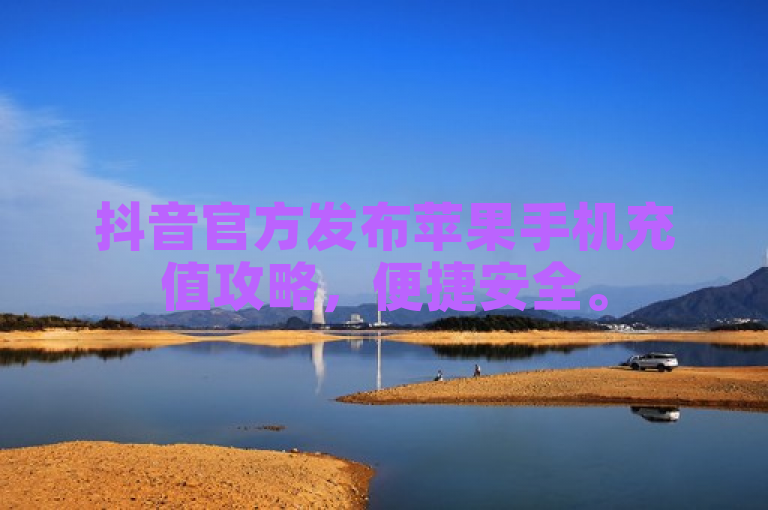 抖音官方发布苹果手机充值攻略，便捷安全。