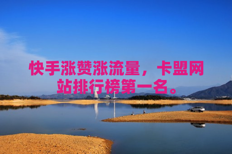 快手涨赞涨流量，卡盟网站排行榜第一名。