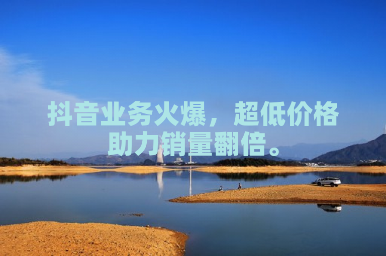 抖音业务火爆，超低价格助力销量翻倍。