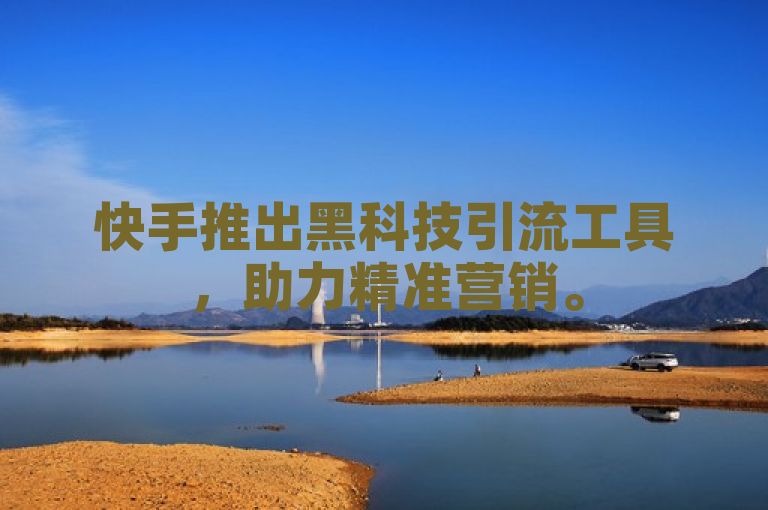 快手推出黑科技引流工具，助力精准营销。