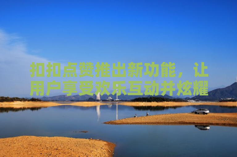 扣扣点赞推出新功能，让用户享受欢乐互动并炫耀点赞技能。