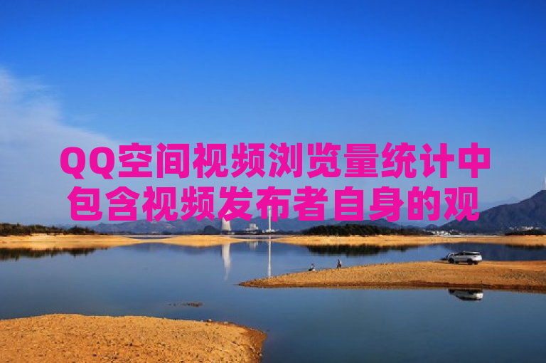 QQ空间视频浏览量统计中包含视频发布者自身的观看次数。
