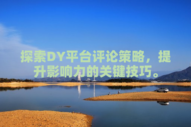 探索DY平台评论策略，提升影响力的关键技巧。
