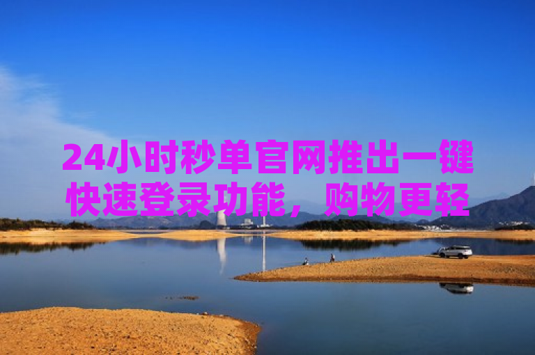 24小时秒单官网推出一键快速登录功能，购物更轻松便捷。