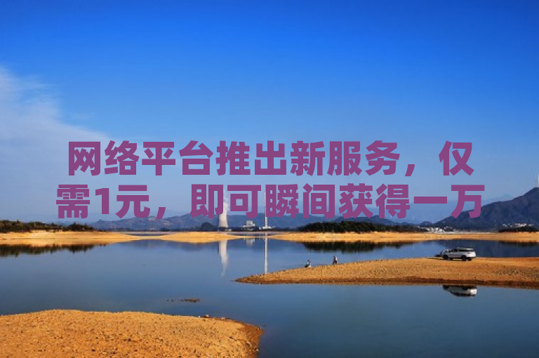 网络平台推出新服务，仅需1元，即可瞬间获得一万赞。