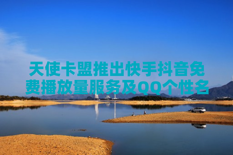 天使卡盟推出快手抖音免费播放量服务及QQ个性名片定制。