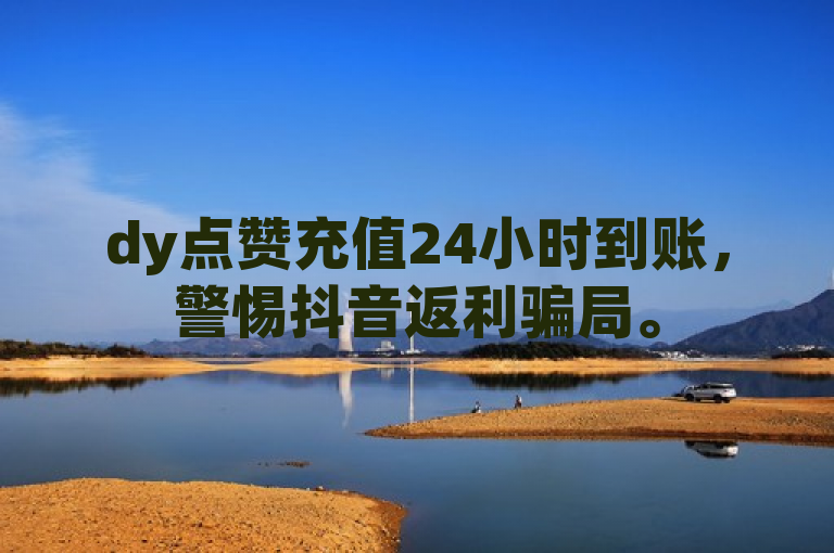 dy点赞充值24小时到账，警惕抖音返利骗局。
