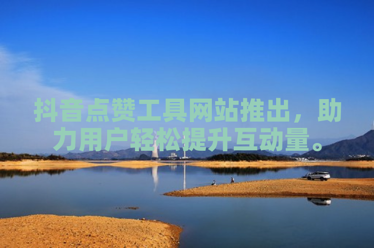 抖音点赞工具网站推出，助力用户轻松提升互动量。