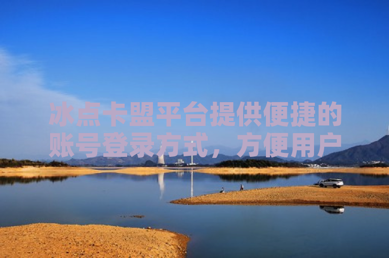 冰点卡盟平台提供便捷的账号登录方式，方便用户快速访问和使用。