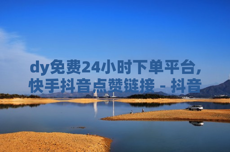 dy免费24小时下单平台,快手抖音点赞链接 - 抖音点赞无限网站 - 说说点赞购买平台
