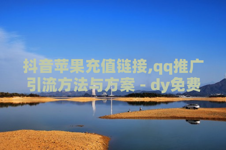 抖音苹果充值链接,qq推广引流方法与方案 - dy免费24小时下单平台 - qq资料卡如何点赞