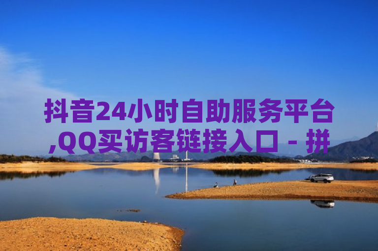 抖音24小时自助服务平台,QQ买访客链接入口 - 拼多多助力无限刷人脚本 - QQ点赞链接入口