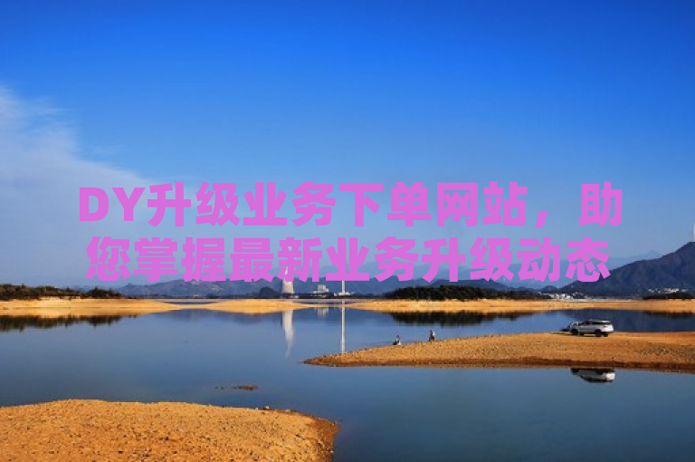 DY升级业务下单网站，助您掌握最新业务升级动态与便捷下单流程。