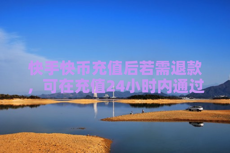 快手快币充值后若需退款，可在充值24小时内通过APP申请。