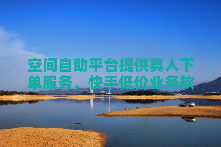 空间自助平台提供真人下单服务，快手低价业务软件助您轻松获取QQ空间访客。