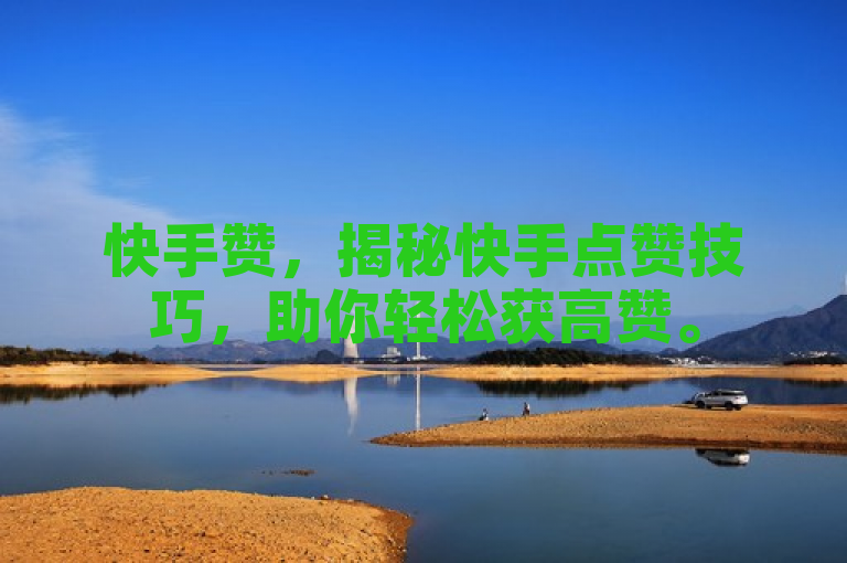 快手赞，揭秘快手点赞技巧，助你轻松获高赞。
