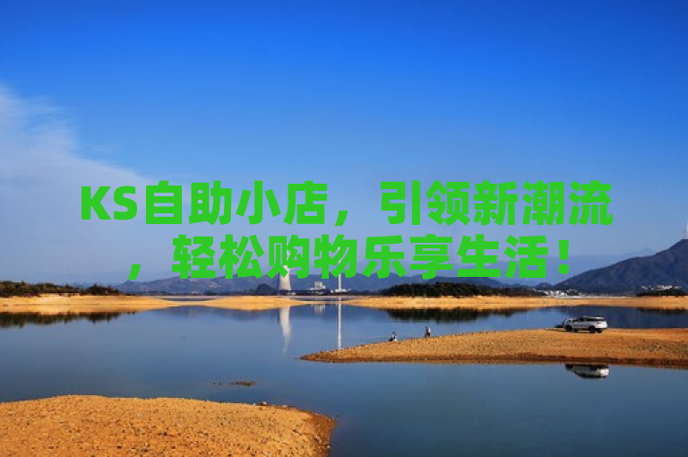 KS自助小店，引领新潮流，轻松购物乐享生活！