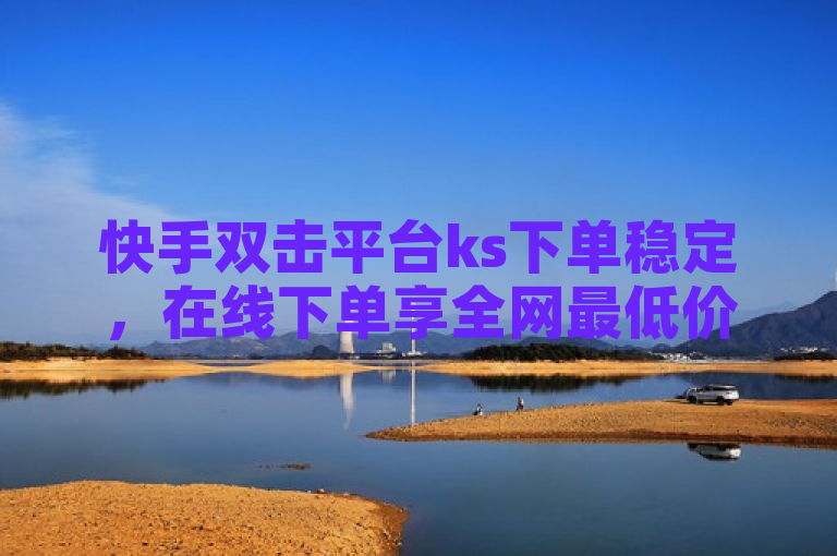 快手双击平台ks下单稳定，在线下单享全网最低价。