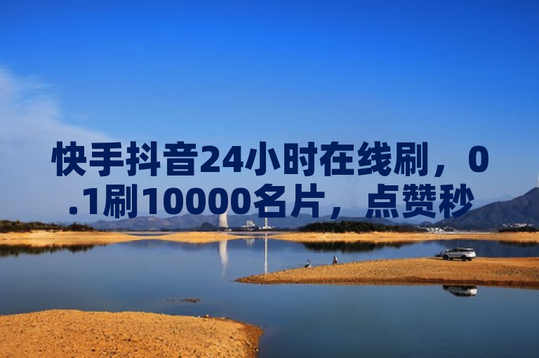 快手抖音24小时在线刷，0.1刷10000名片，点赞秒到账超便宜。