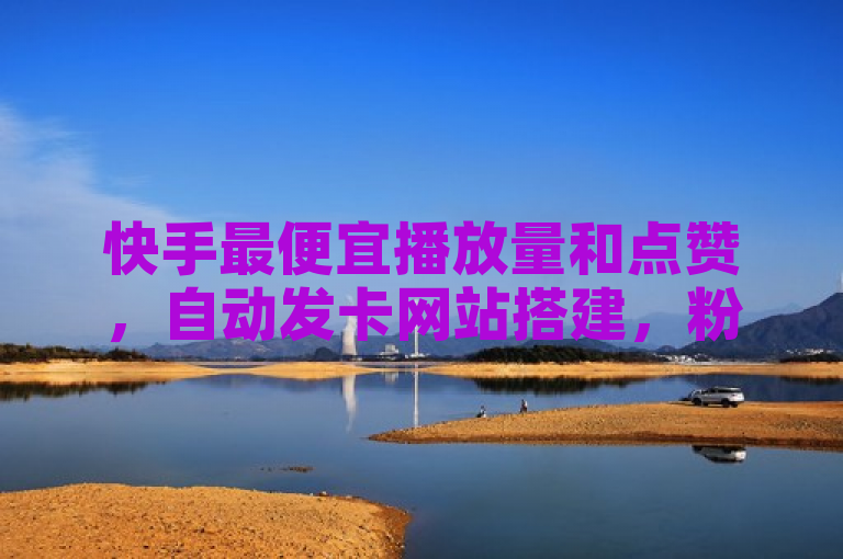 快手最便宜播放量和点赞，自动发卡网站搭建，粉丝低价不掉粉。