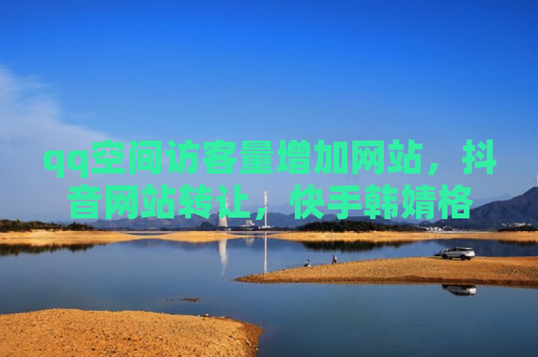 qq空间访客量增加网站，抖音网站转让，快手韩婧格打补牌原视频及24小时抖音业务下单。