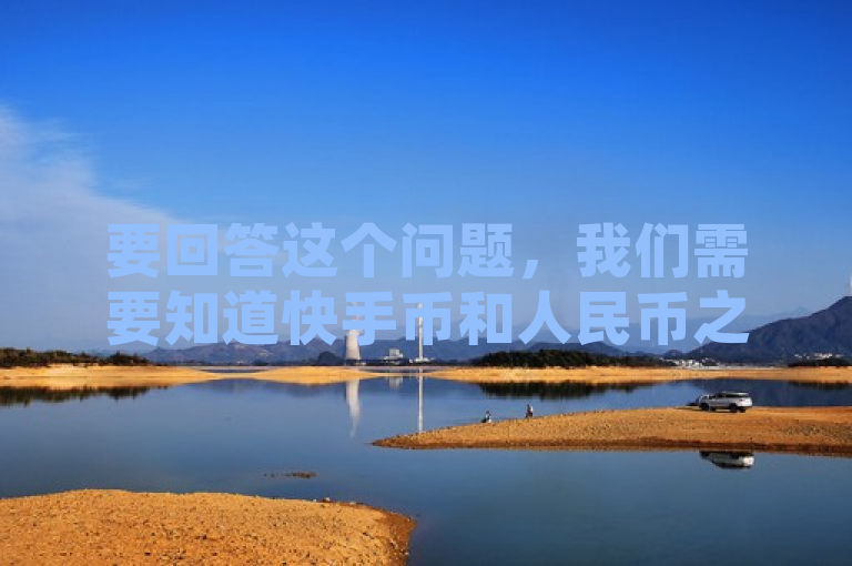 要回答这个问题，我们需要知道快手币和人民币之间的兑换比例。假设1元人民币可以兑换10个快手币，那么，，一块钱等于10个快手币。