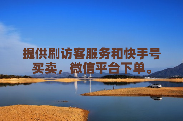 提供刷访客服务和快手号买卖，微信平台下单。