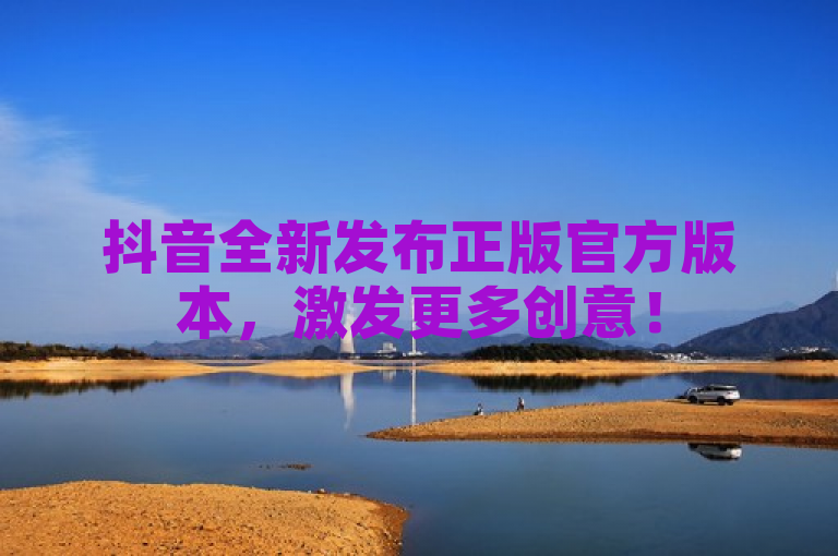 抖音全新发布正版官方版本，激发更多创意！