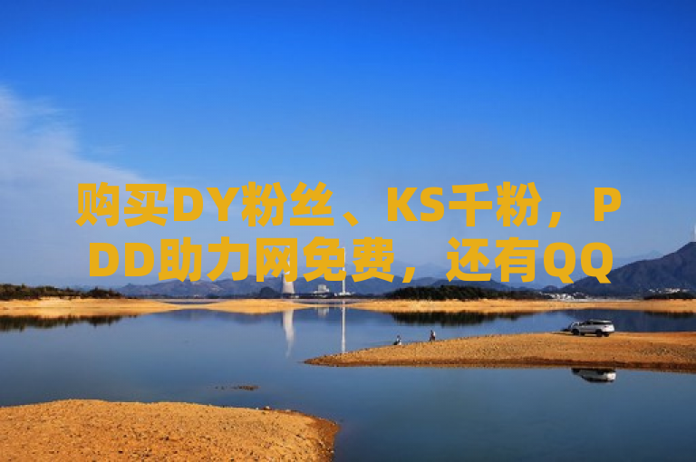 购买DY粉丝、KS千粉，PDD助力网免费，还有QQ空间说说浏览量服务。