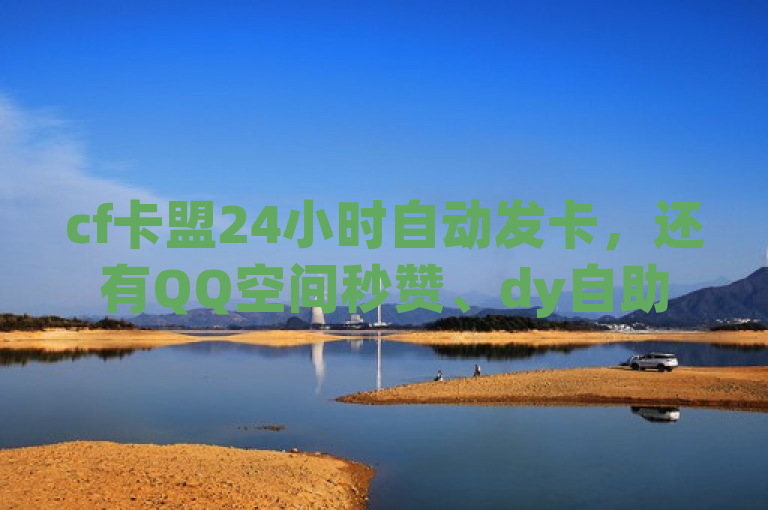 cf卡盟24小时自动发卡，还有QQ空间秒赞、dy自助等业务。
