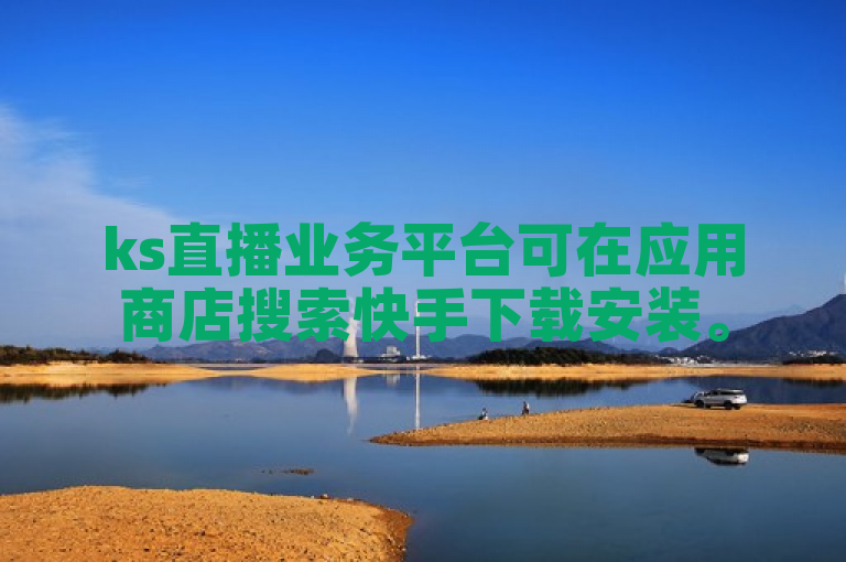 ks直播业务平台可在应用商店搜索快手下载安装。