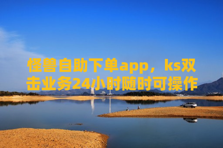 怪兽自助下单app，ks双击业务24小时随时可操作。