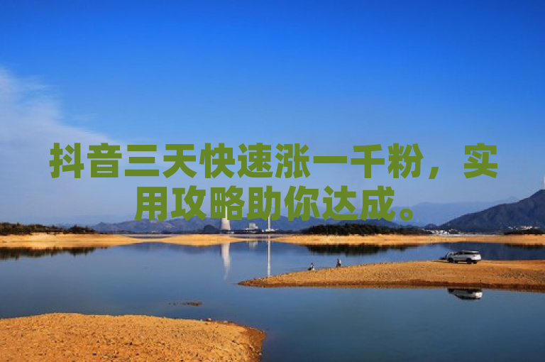 抖音三天快速涨一千粉，实用攻略助你达成。
