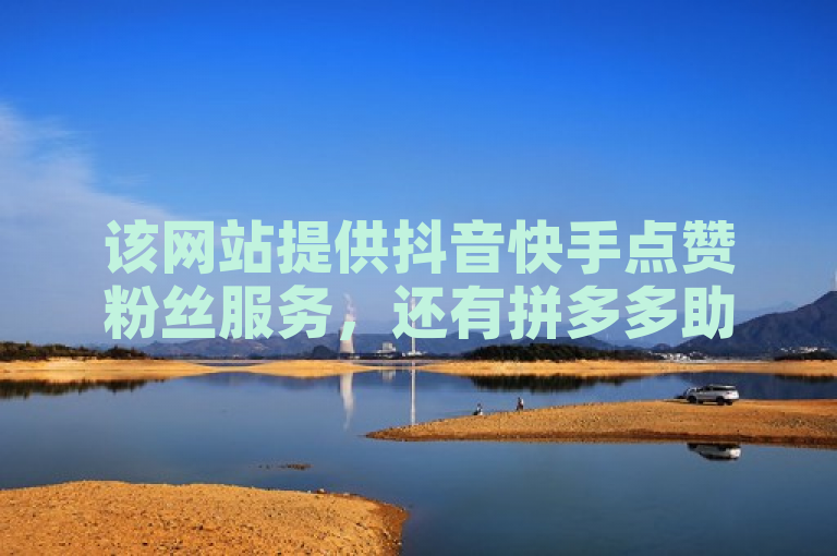 该网站提供抖音快手点赞粉丝服务，还有拼多多助力及黑客相关业务。