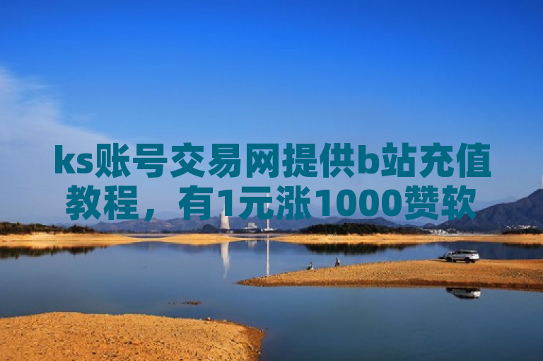 ks账号交易网提供b站充值教程，有1元涨1000赞软件及快手抖音网页相关。