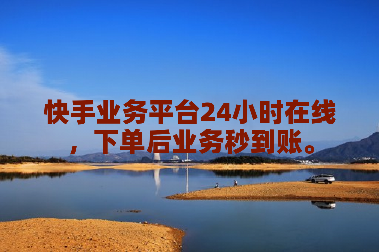 快手业务平台24小时在线，下单后业务秒到账。