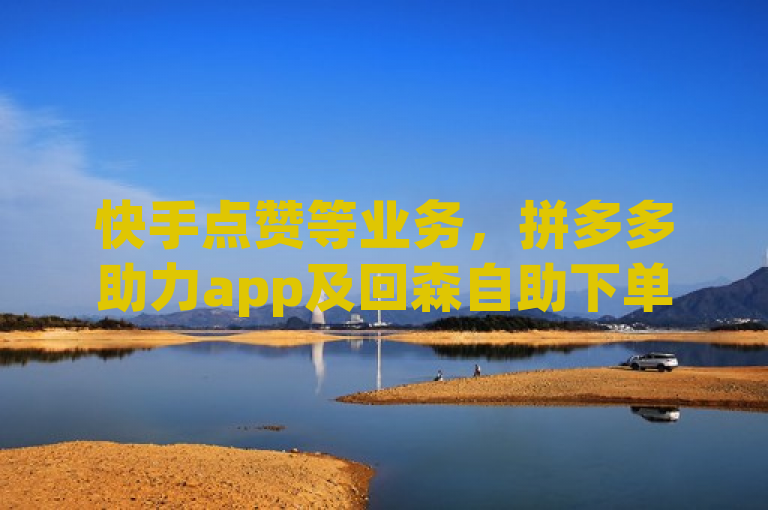 快手点赞等业务，拼多多助力app及回森自助下单平台可提供服务。