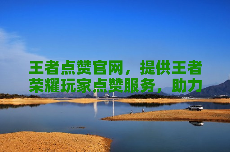 王者点赞官网，提供王者荣耀玩家点赞服务，助力提升人气。