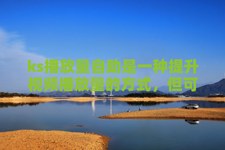 ks播放量自助是一种提升视频播放量的方式，但可能违反平台规定。