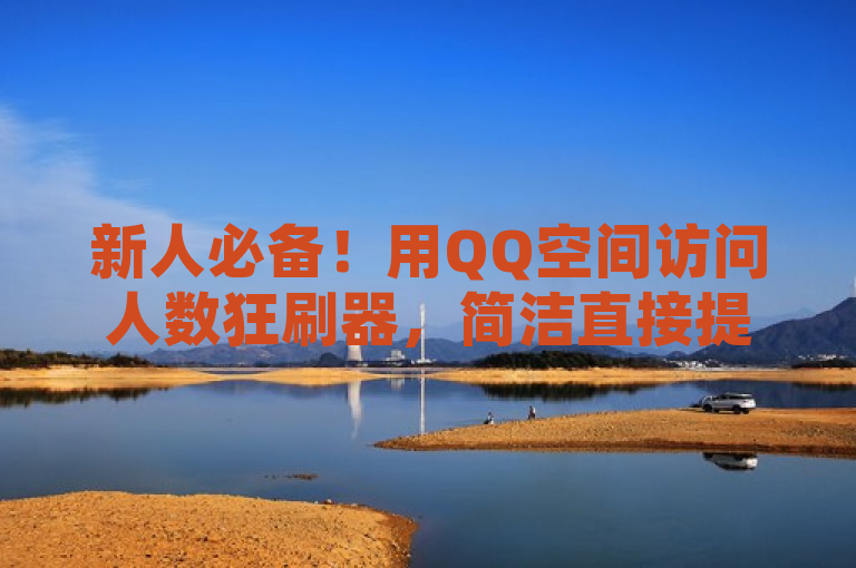 新人必备！用QQ空间访问人数狂刷器，简洁直接提访问量。