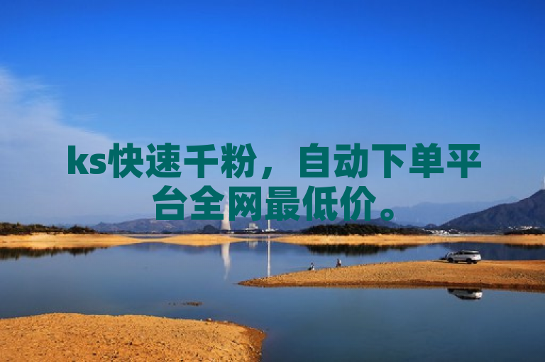 ks快速千粉，自动下单平台全网最低价。